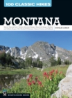 Image for 100 classic hikes Montana: Glacier National Park, Western Mountain ranges, Beartooth range, Madison and Gallatin ranges, Bob Marshall wilderness, Eastern prairies and badlands
