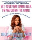 Image for Get Your Own Damn Beer, I&#39;m Watching the Game! : A Woman&#39;s Guide to Loving Pro Football