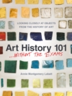 Image for Art history 101 . . . without the exams  : looking closely at objects from the history of art