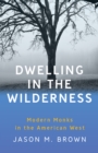 Image for Dwelling in the Wilderness: Modern Monks in the American West