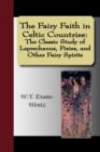 Image for The Fairy Faith in Celtic Countries : The Classic Study of Leprechauns, Pixies, and Other Fairy Spirits