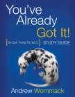 Image for You&#39;ve Already Got It! Study Guide : So Quit Trying To Get It.