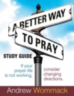 Image for A Better Way to Pray Study Guide : If Your Prayer Life Is Not Working, Consider Changing Directions