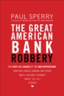 Image for The great American bank robbery: the unauthorized report on what really caused the great recession