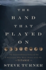 Image for The Band That Played On: The Extraordinary Story of the 8 Musicians Who Went Down With the Titanic