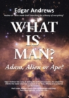 Image for WHAT IS MAN? : Adam, Alien or Ape?