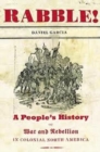 Image for Rabble  : a people&#39;s history of war and rebellion in colonial North America