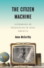 Image for The citizen machine: governing by television in 1950s America