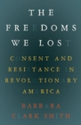 Image for The freedoms we lost: consent and resistance in revolutionary America