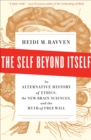 Image for The self beyond itself: an alternative history of ethics, the new brain sciences, and the myth of free will
