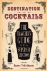Image for Destination: Cocktails: The Traveler&#39;s Guide to Superior Libations