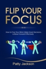 Image for Flip Your Focus : How to Free Your Mind, Make Great Decisions, and Move Forward Effectively