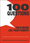 Image for 100 questions you&#39;d never ask your parents: straight answers to teens&#39; questions about sex, sexuality, and health