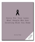 Image for Sorry for Your Loss : What People Who Are Grieving Wish You Knew