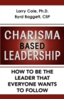 Image for Charisma Based Leadership : How to Be the Leader That Everyone Wants to Follow