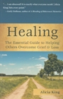 Image for Healing : The Essential Guide to Helping Others Overcome Grief &amp; Loss