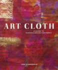 Image for Art cloth  : a guide to surface design for fabric