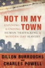 Image for Not in my town: exposing and ending human trafficking and modern-day slavery