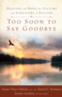 Image for Too Soon to Say Goodbye: Healing and Hope for Victims and Survivors of Suicide