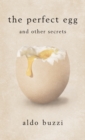 Image for The Perfect Egg and Other Secrets: Recipes, Curiosities, Secrets of High- And Low-brow Cookery, from Watered Salad to Boarding-house Pastina in Brodo, from Apicius to Michel Guôerard, from Alexandre Dumas to Carlo Emilio Gadda, from the Curôe De Bregnier to St. Nikolaus Von Flþue