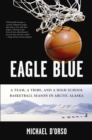 Image for Eagle blue: a team, a tribe, and a high school basketball season in Arctic Alaska