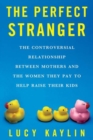 Image for The perfect stranger: the truth about mothers and nannies
