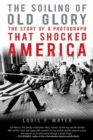 Image for The soiling of Old Glory: the story of a photograph that shocked America