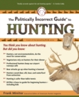 Image for The politically incorrect guide to hunting