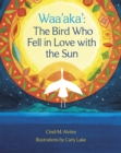 Image for Waa&#39;aka&#39;: the bird who fell in love with the sun