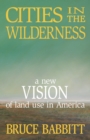 Image for Cities in the wilderness: a new vision of land use in America