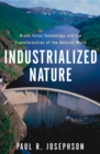 Image for Industrialized nature: brute force technology and the transformation of the natural world