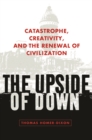 Image for The upside of down: catastrophe, creativity, and the renewal of civilization