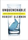 Image for Unquenchable : America&#39;s Water Crisis and What To Do About It