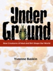 Image for Under ground: how creatures of mud and dirt shape our world