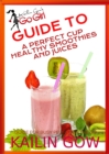 Image for Kailin Gow&#39;s Go Girl Guide to The Perfect Cup: Healthy Smoothies and Juices Guide