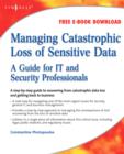 Image for Managing catastrophic loss of sensitive data  : a guide for IT and security professionals