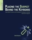 Image for Placing the suspect behind the keyboard: using digital forensics and investigative techniques to identify cybercrime suspects