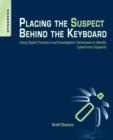 Image for Placing the suspect behind the keyboard  : using digital forensics and investigative techniques to identify cybercrime suspects