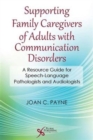 Image for Supporting Family Caregivers of Adults with Communication Disorders : A Resource Guide for Speech-Language Pathologists and Audiologists