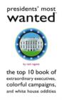 Image for Presidents&#39; most wanted  : the top 10 book of extraordinary executives, colorful campaigns and White House oddities
