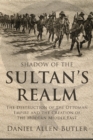 Image for Shadow of the sultan&#39;s realm  : the destruction of the Ottoman Empire and the making of the modern Middle East