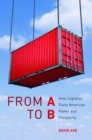 Image for From A to B : How Logistics Fuels American Power and Prosperity