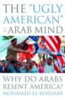 Image for The &quot;ugly American&quot; in the Arab mind  : why do Arabs resent America?