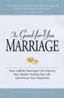Image for The good-for-you marriage  : how a better marriage can improve your health, prolong your life, and ensure your happiness