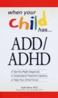 Image for When your child has ADD/ADHD  : get the right diagnosis, understand treatment options, help your child focus