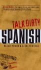 Image for Talk dirty Spanish  : beyond mierda - the curses, slang and street lingo you need to know when you speak Espaänol