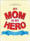 Image for My mom is my hero  : tributes to the women who gave us life, love, and clean laundry