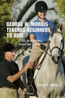 Image for George H. Morris teaches beginners to ride  : a clinic for instructors, parents, and students