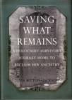 Image for Saving what remains  : a holocaust survivor&#39;s journey home to reclaim her ancestry