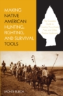 Image for Making Native American Hunting, Fighting, and Survival Tools: The Complete Guide To Making And Using Traditional Tools